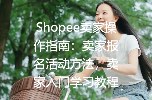 Shopee卖家操作指南：卖家报名活动方法，卖家入门学习教程