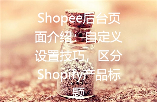 Shopee后台页面介绍：自定义设置技巧，区分Shopify产品标题