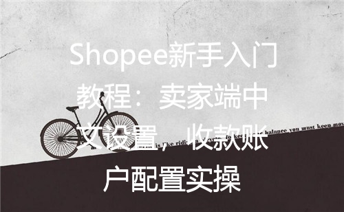 Shopee新手入门教程：卖家端中文设置，收款账户配置实操