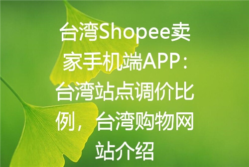 台湾Shopee卖家手机端APP：台湾站点调价比例，台湾购物网站介绍