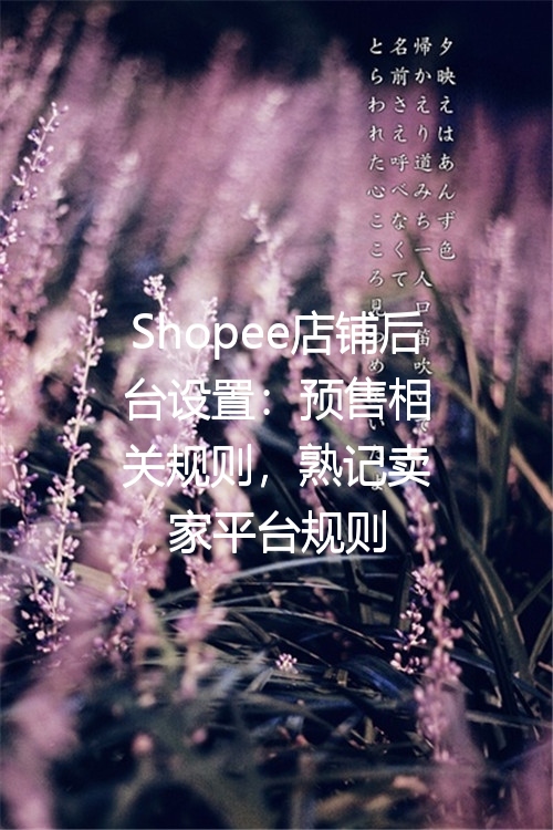 Shopee店铺后台设置：预售相关规则，熟记卖家平台规则