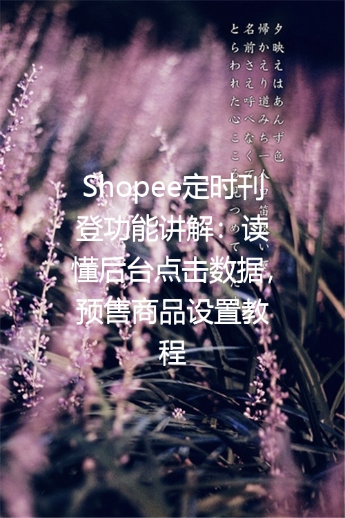 Shopee定时刊登功能讲解：读懂后台点击数据，预售商品设置教程