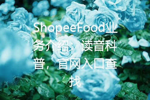 ShopeeFood业务介绍：读音科普，官网入口查找