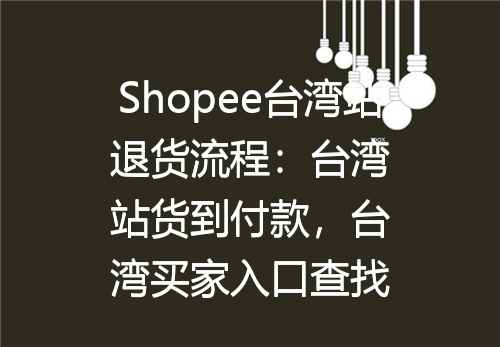 Shopee台湾站退货流程：台湾站货到付款，台湾买家入口查找
