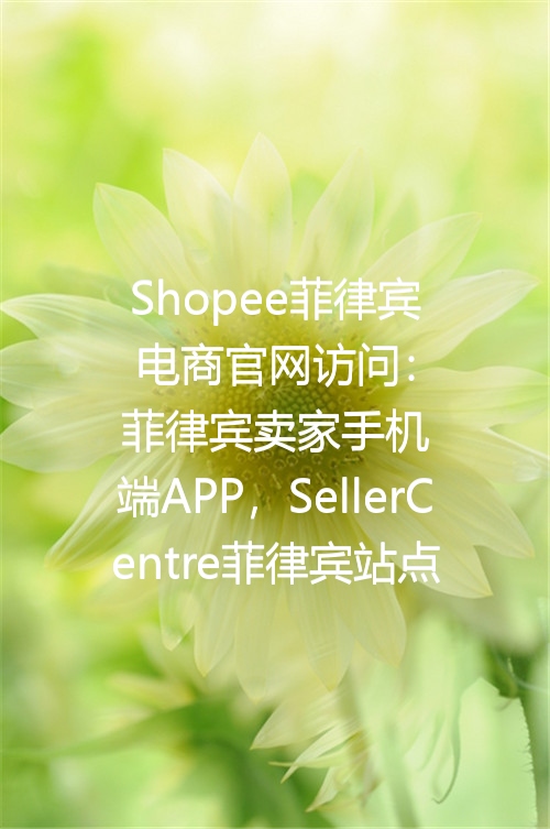 Shopee菲律宾电商官网访问：菲律宾卖家手机端APP，SellerCentre菲律宾站点