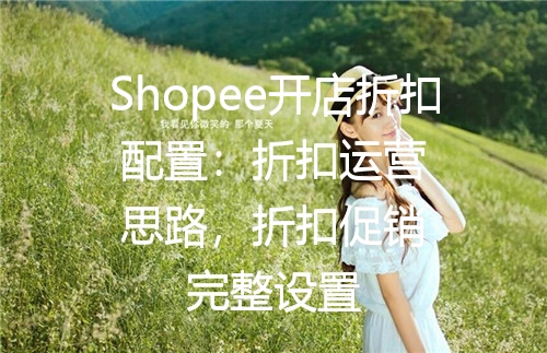 Shopee开店折扣配置：折扣运营思路，折扣促销完整设置