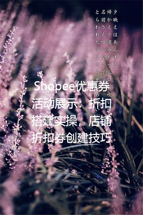 Shopee优惠券活动展示：折扣搭建实操，店铺折扣券创建技巧
