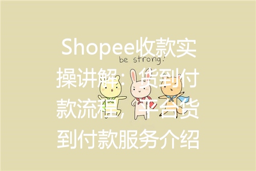 Shopee收款实操讲解：货到付款流程，平台货到付款服务介绍