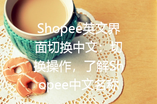 Shopee英文界面切换中文：切换操作，了解Shopee中文名称