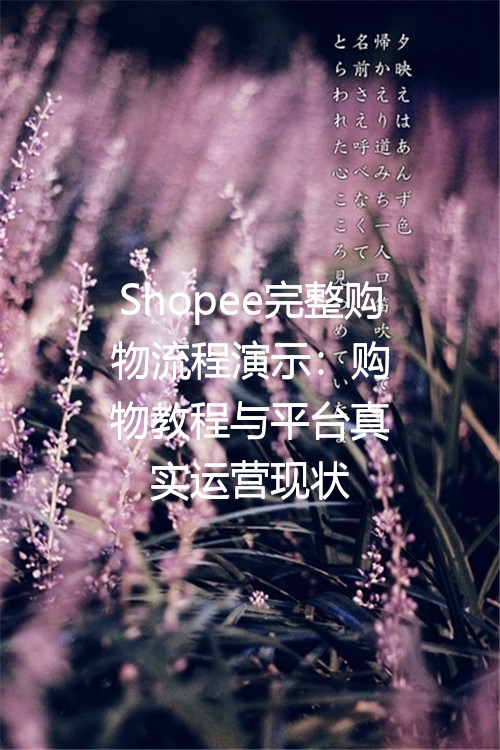 Shopee完整购物流程演示：购物教程与平台真实运营现状