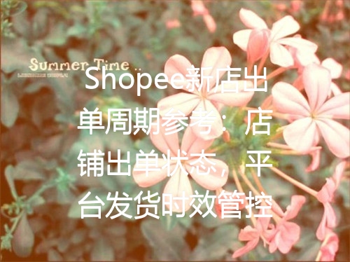 Shopee新店出单周期参考：店铺出单状态，平台发货时效管控