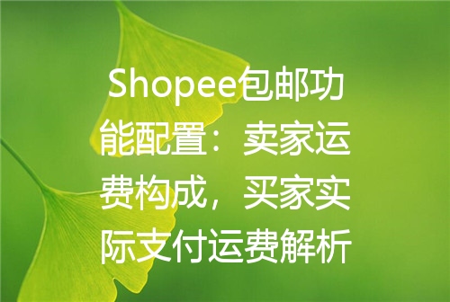 Shopee包邮功能配置：卖家运费构成，买家实际支付运费解析