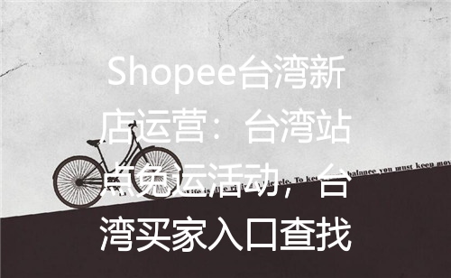 Shopee台湾新店运营：台湾站点免运活动，台湾买家入口查找