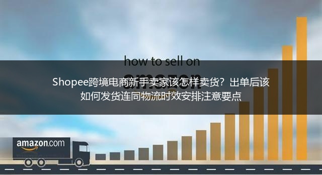 Shopee跨境电商新手卖家该怎样卖货？出单后该如何发货连同物流时效安排注意要点