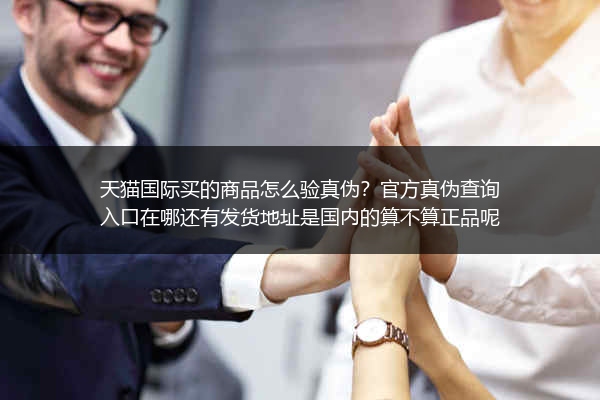 天猫国际买的商品怎么验真伪？官方真伪查询入口在哪还有发货地址是国内的算不算正品呢