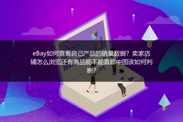eBay如何查看自己产品的销量数据？卖家店铺怎么浏览还有商品能不能直邮中国该如何判断？