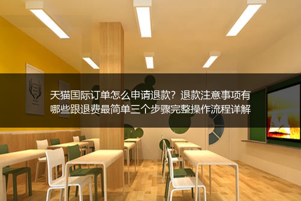 天猫国际订单怎么申请退款？退款注意事项有哪些跟退费最简单三个步骤完整操作流程详解