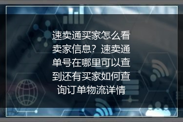 速卖通买家怎么看卖家信息？速卖通单号在哪里可以查到还有买家如何查询订单物流详情