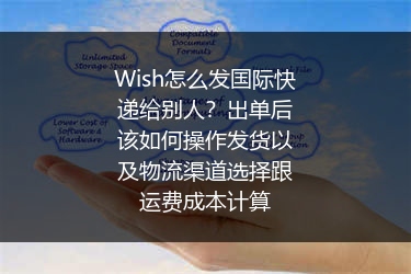 Wish怎么发国际快递给别人？出单后该如何操作发货以及物流渠道选择跟运费成本计算