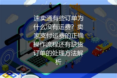 速卖通有些订单为什么没有运费？卖家支付运费的正确操作流程还有缺货订单的处理方法解析