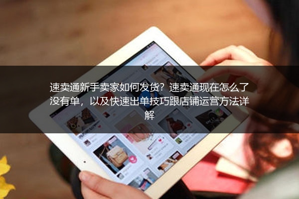 速卖通新手卖家如何发货？速卖通现在怎么了没有单，以及快速出单技巧跟店铺运营方法详解