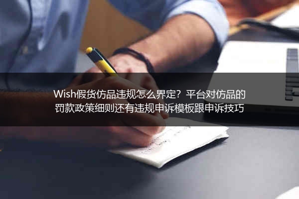 Wish假货仿品违规怎么界定？平台对仿品的罚款政策细则还有违规申诉模板跟申诉技巧