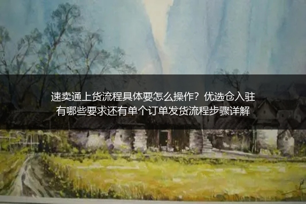 速卖通上货流程具体要怎么操作？优选仓入驻有哪些要求还有单个订单发货流程步骤详解