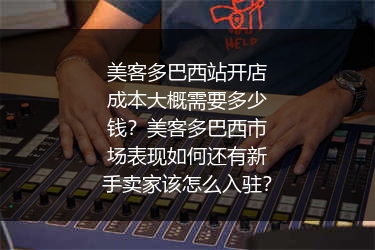美客多巴西站开店成本大概需要多少钱？美客多巴西市场表现如何还有新手卖家该怎么入驻？