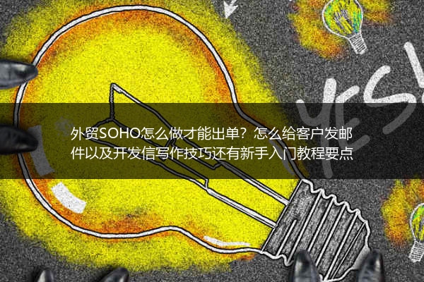 外贸SOHO怎么做才能出单？怎么给客户发邮件以及开发信写作技巧还有新手入门教程要点