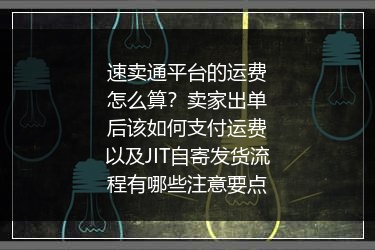 速卖通平台的运费怎么算？卖家出单后该如何支付运费以及JIT自寄发货流程有哪些注意要点