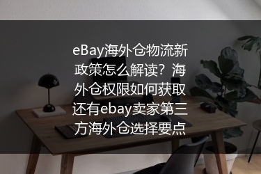 eBay海外仓物流新政策怎么解读？海外仓权限如何获取还有ebay卖家第三方海外仓选择要点