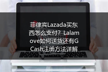 菲律宾Lazada买东西怎么支付？Lalamove如何送货还有GCash注册方法详解