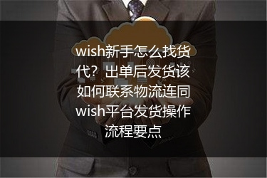 wish新手怎么找货代？出单后发货该如何联系物流连同wish平台发货操作流程要点