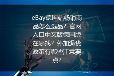 eBay德国站畅销商品怎么选品？官网入口中文版德国版在哪找？外加退货政策有哪些注意要点？