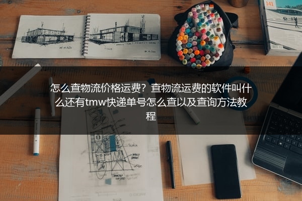 怎么查物流价格运费？查物流运费的软件叫什么还有tmw快递单号怎么查以及查询方法教程