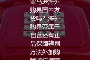 亚马逊海外购是国内发货吗？海外购是否属于自营还有正品保障辨别方法外加购物避坑指南