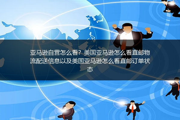 亚马逊自营怎么看？美国亚马逊怎么看直邮物流配送信息以及美国亚马逊怎么看直邮订单状态