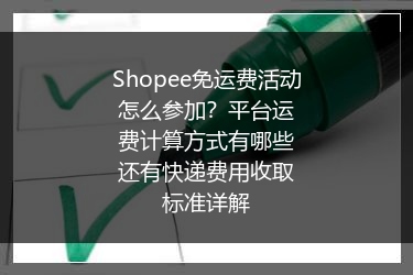 Shopee免运费活动怎么参加？平台运费计算方式有哪些还有快递费用收取标准详解