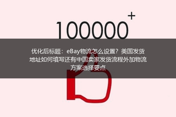 eBay物流怎么设置？美国发货地址如何填写还有中国卖家发货流程外加物流方案选择要点