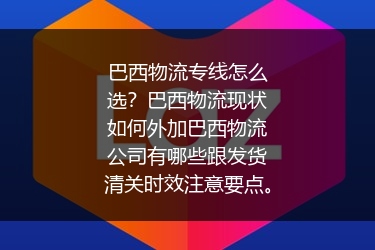 巴西物流专线怎么选？巴西物流现状如何外加巴西物流公司有哪些跟发货清关时效注意要点。