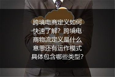 跨境电商定义如何快速了解？跨境电商物流定义是什么意思还有运作模式具体包含哪些类型？