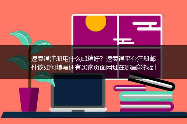 速卖通注册用什么邮箱好？速卖通平台注册邮件该如何填写还有买家页面网址在哪里能找到
