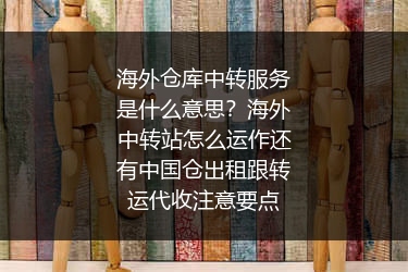 海外仓库中转服务是什么意思？海外中转站怎么运作还有中国仓出租跟转运代收注意要点