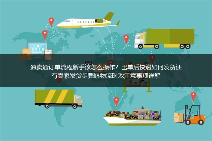 速卖通订单流程新手该怎么操作？出单后快递如何发货还有卖家发货步骤跟物流时效注意事项详解
