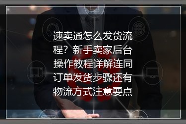 速卖通怎么发货流程？新手卖家后台操作教程详解连同订单发货步骤还有物流方式注意要点