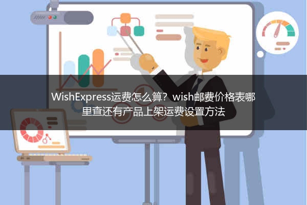 WishExpress运费怎么算？wish邮费价格表哪里查还有产品上架运费设置方法