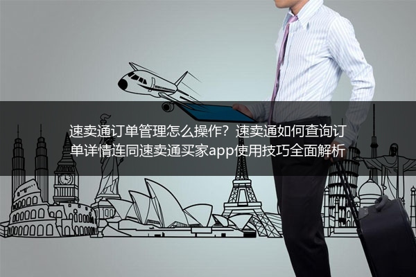 速卖通订单管理怎么操作？速卖通如何查询订单详情连同速卖通买家app使用技巧全面解析