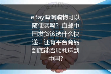 eBay海淘购物可以随便买吗？直邮中国发货该选什么快递，还有平台商品到底能否顺利送到中国？