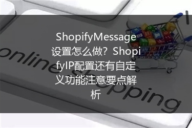 ShopifyMessage设置怎么做？ShopifyIP配置还有自定义功能注意要点解析
