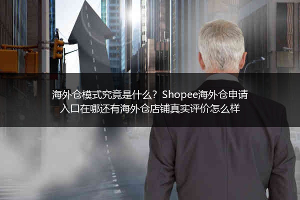 海外仓模式究竟是什么？Shopee海外仓申请入口在哪还有海外仓店铺真实评价怎么样